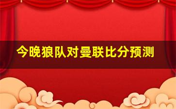 今晚狼队对曼联比分预测