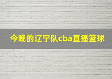 今晚的辽宁队cba直播篮球