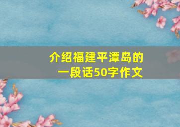 介绍福建平潭岛的一段话50字作文