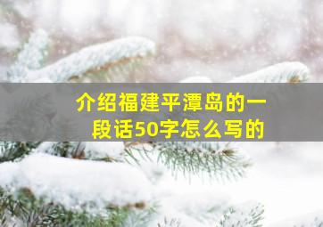 介绍福建平潭岛的一段话50字怎么写的