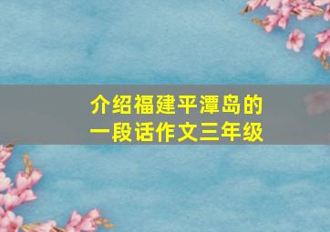 介绍福建平潭岛的一段话作文三年级