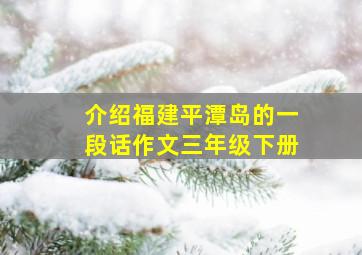 介绍福建平潭岛的一段话作文三年级下册