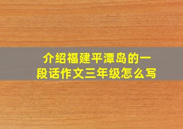 介绍福建平潭岛的一段话作文三年级怎么写