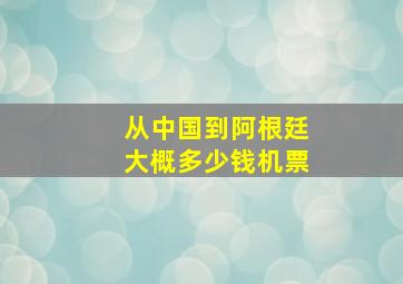 从中国到阿根廷大概多少钱机票