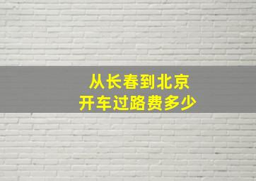 从长春到北京开车过路费多少