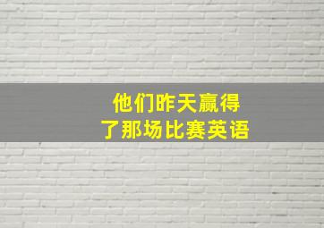 他们昨天赢得了那场比赛英语