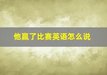 他赢了比赛英语怎么说