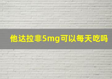 他达拉非5mg可以每天吃吗