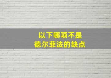 以下哪项不是德尔菲法的缺点