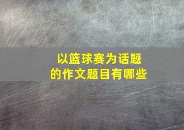 以篮球赛为话题的作文题目有哪些