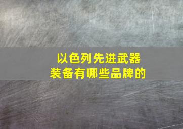 以色列先进武器装备有哪些品牌的