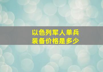 以色列军人单兵装备价格是多少