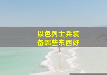 以色列士兵装备哪些东西好