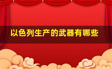 以色列生产的武器有哪些