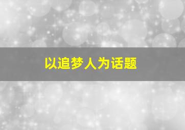 以追梦人为话题