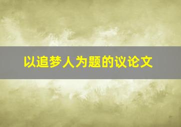 以追梦人为题的议论文