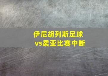 伊尼胡列斯足球vs柔亚比赛中断