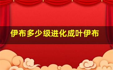 伊布多少级进化成叶伊布