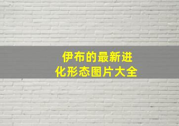 伊布的最新进化形态图片大全