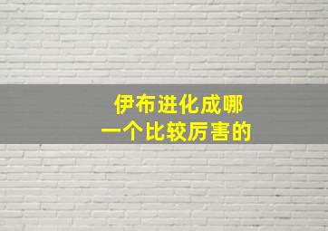 伊布进化成哪一个比较厉害的