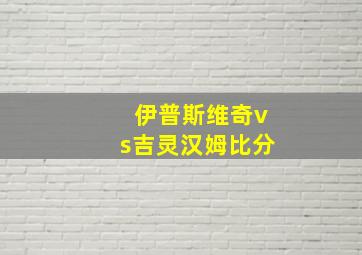 伊普斯维奇vs吉灵汉姆比分