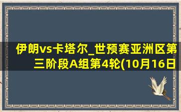 伊朗vs卡塔尔_世预赛亚洲区第三阶段A组第4轮(10月16日)全场集锦