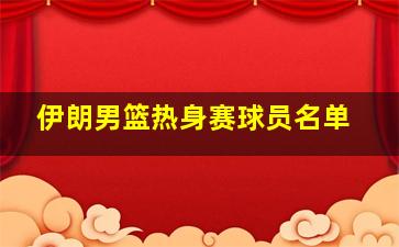 伊朗男篮热身赛球员名单