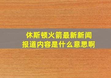 休斯顿火箭最新新闻报道内容是什么意思啊