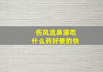 伤风流鼻涕吃什么药好使的快