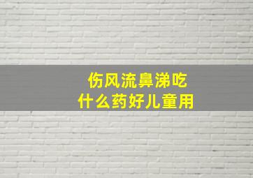 伤风流鼻涕吃什么药好儿童用