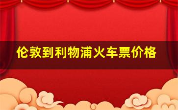 伦敦到利物浦火车票价格