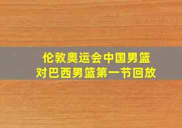 伦敦奥运会中国男篮对巴西男篮第一节回放