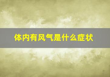 体内有风气是什么症状