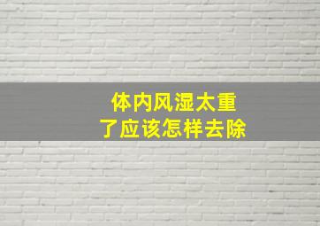 体内风湿太重了应该怎样去除