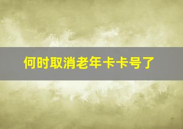 何时取消老年卡卡号了