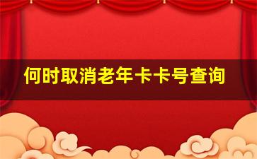 何时取消老年卡卡号查询