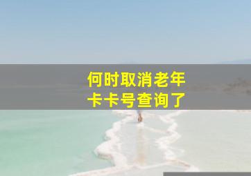 何时取消老年卡卡号查询了