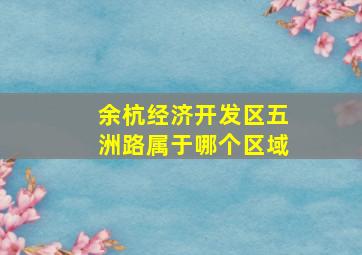 余杭经济开发区五洲路属于哪个区域