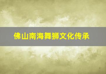 佛山南海舞狮文化传承