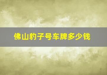 佛山豹子号车牌多少钱