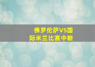 佛罗伦萨VS国际米兰比赛中断