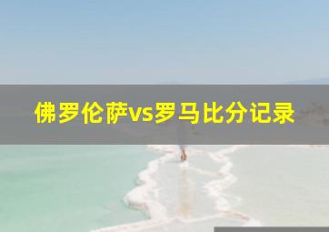 佛罗伦萨vs罗马比分记录