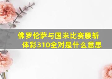 佛罗伦萨与国米比赛腰斩体彩310全对是什么意思