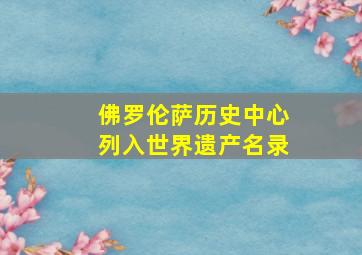 佛罗伦萨历史中心列入世界遗产名录