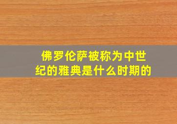 佛罗伦萨被称为中世纪的雅典是什么时期的