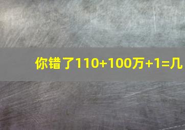 你错了110+100万+1=几