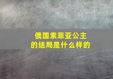 俄国索菲亚公主的结局是什么样的