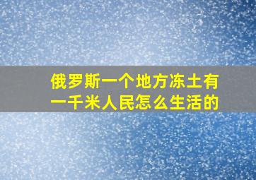 俄罗斯一个地方冻土有一千米人民怎么生活的