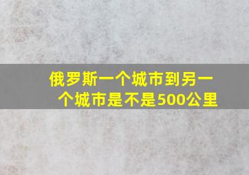 俄罗斯一个城市到另一个城市是不是500公里