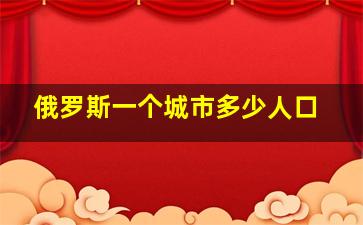 俄罗斯一个城市多少人口